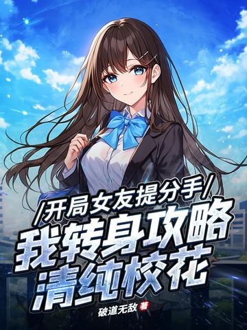 开局女友提分手，我转身攻略清纯校花